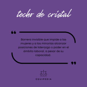 techo de cristal: barrera invisible que impide a las mujeres y a las minorías alcanzar posiciones de liderazgo o poder en el ámbito laboral